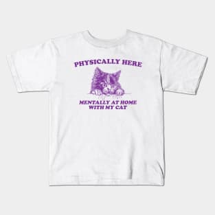 Physically Here Mentally At home with my Cat - Retro Cartoon T Shirt, Weird T Shirt, Meme Kids T-Shirt